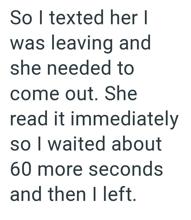 So I texted her I was leaving and she needed to come out. She read it immediately so I waited about 60 more seconds and then I left.