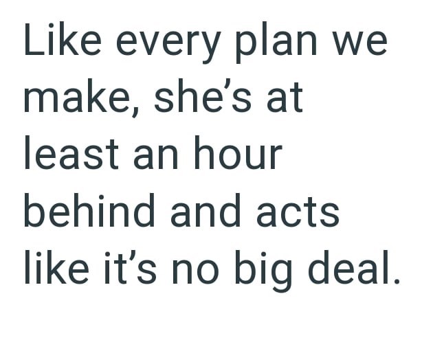 Like every plan we make, she's at least an hour behind and acts like it's no big deal.