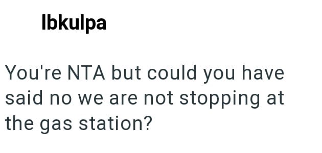 Ibkulpa You're NTA but could you have said no we are not stopping at the gas station?