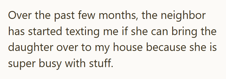 Over the past few months, the neighbor has started texting me if she can bring the daughter over to my house because she is super busy with stuff.
