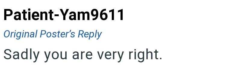 Patient-Yam9611 Original Poster's Reply Sadly you are very right.