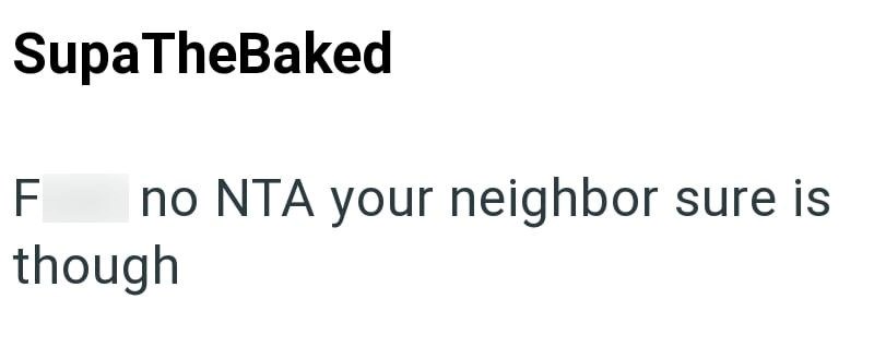 SupaTheBaked F no NTA your neighbor sure is though