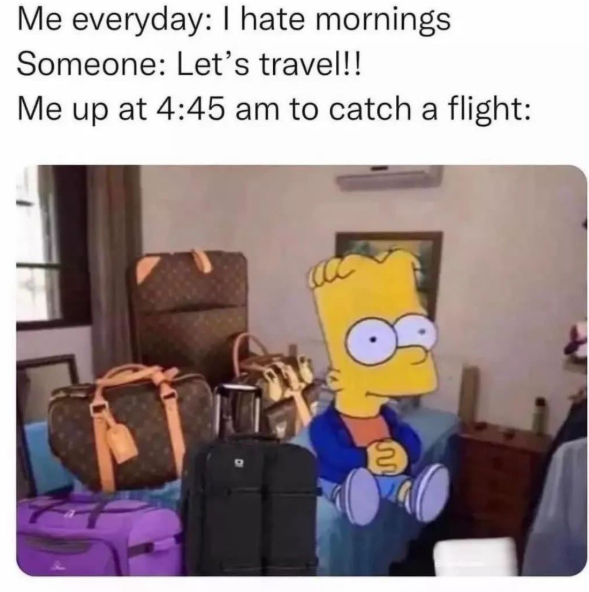 Me everyday: I hate mornings Someone: Let's travel!! Me up at 4:45 am to catch a flight: