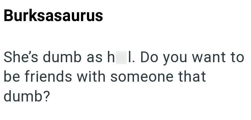Burksasaurus She's dumb as h I. Do you want to be friends with someone that dumb?