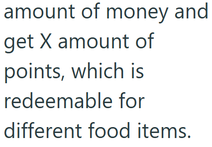 amount of money and get X amount of points, which is redeemable for different food items.