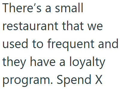 There's a small restaurant that we used to frequent and they have a loyalty program. Spend X