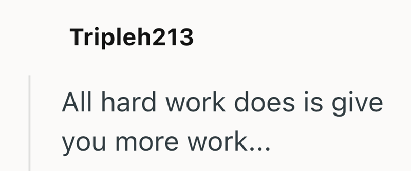 Tripleh213 All hard work does is give you more work...