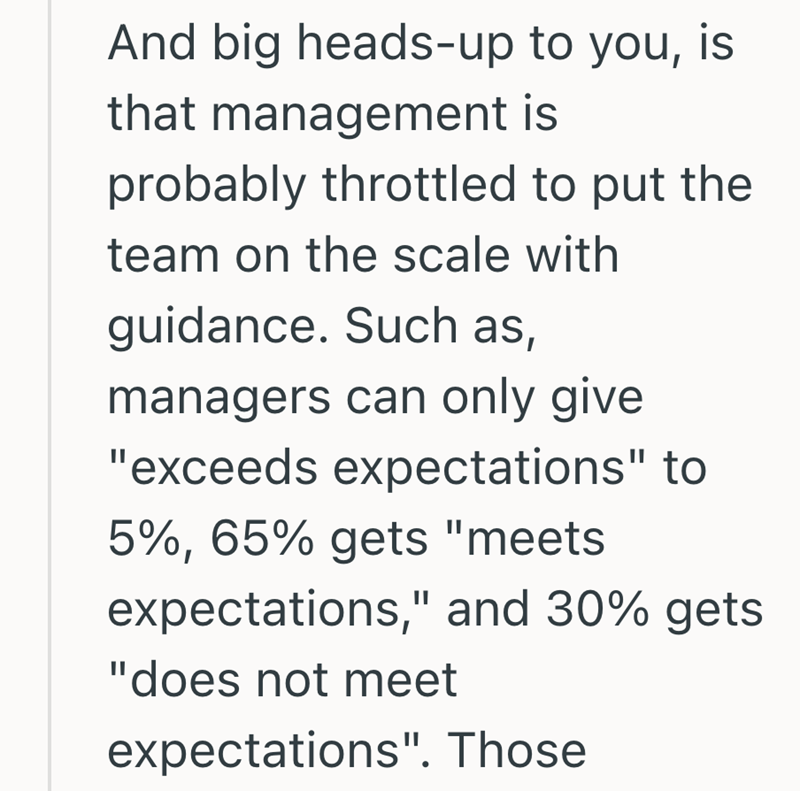 And big heads-up to you, is that management is probably throttled to put the team on the scale with guidance. Such as, managers can only give "exceeds expectations" to 5%, 65% gets "meets expectations," and 30% gets "does not meet expectations". Those