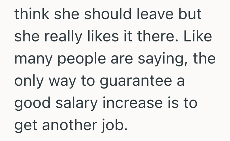 think she should leave but she really likes it there. Like many people are saying, the only way to guarantee a good salary increase is to get another job.
