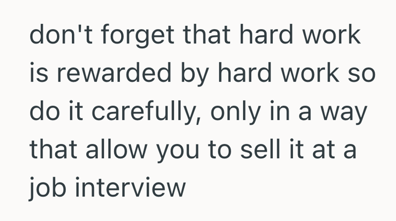don't forget that hard work is rewarded by hard work so do it carefully, only in a way that allow you to sell it at a job interview
