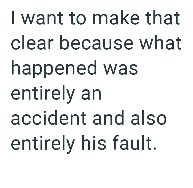 I want to make that clear because what happened was entirely an accident and also entirely his fault.