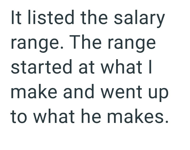 It listed the salary range. The range started at what I make and went up to what he makes.