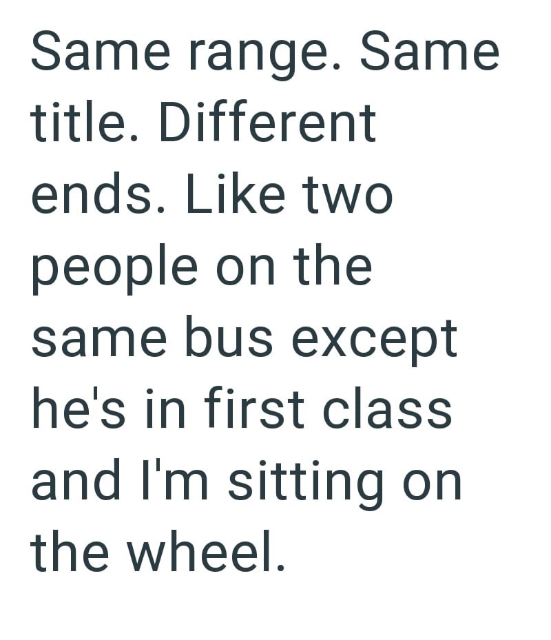 Same range. Same title. Different ends. Like two people on the same bus except he's in first class and I'm sitting on the wheel.