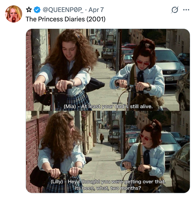 ☆ @QUEENPOP • Apr 7 The Princess Diaries (2001) (Mia) - At least your dad's still alive. @retrolustt (Lilly) Hey I thought you were getting over that. Its been, what, two months? PUTNAM