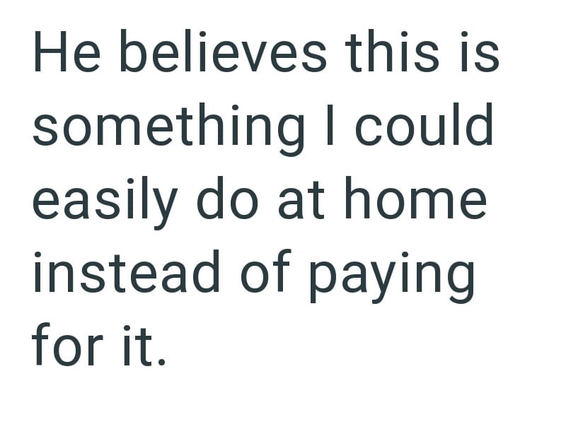He believes this is something I could easily do at home instead of paying for it.