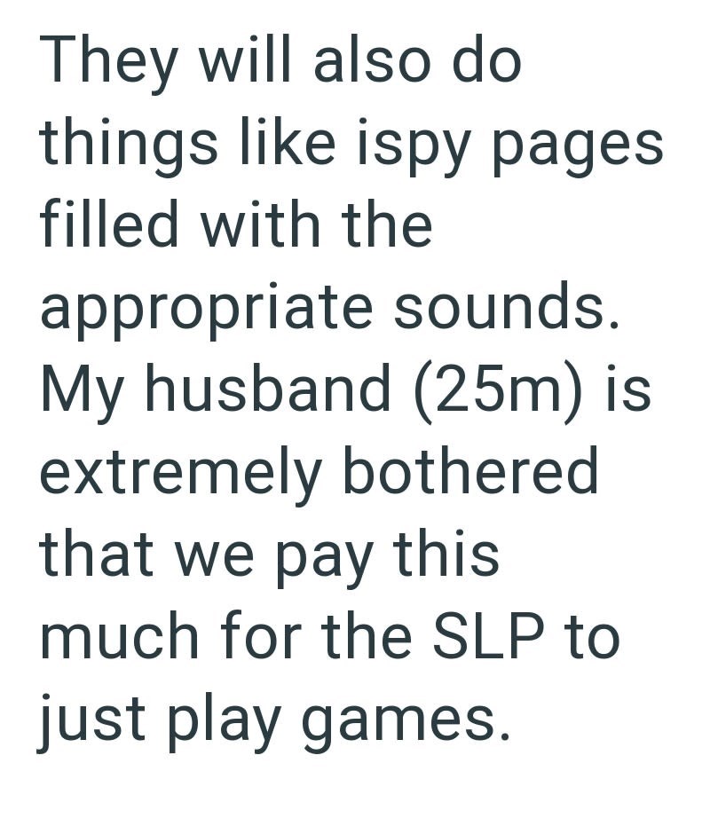 They will also do things like ispy pages filled with the appropriate sounds. My husband (25m) is extremely bothered that we pay this much for the SLP to just play games.