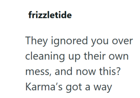 frizzletide They ignored you over cleaning up their own mess, and now this? Karma's got a way