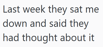Last week they sat me down and said they had thought about it