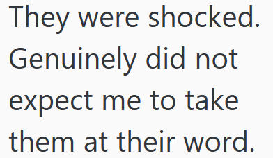 They were shocked. Genuinely did not expect me to take them at their word.