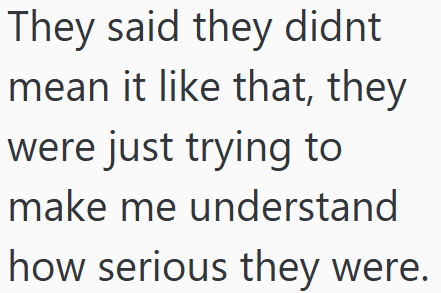 They said they didnt mean it like that, they were just trying to make me understand how serious they were.