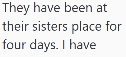 They have been at their sisters place for four days. I have