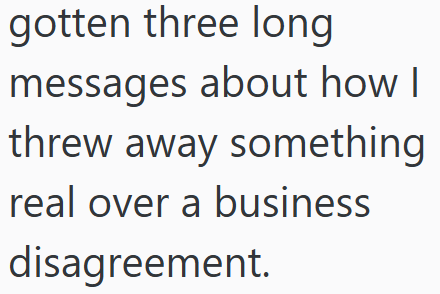 gotten three long messages about how I threw away something real over a business disagreement.