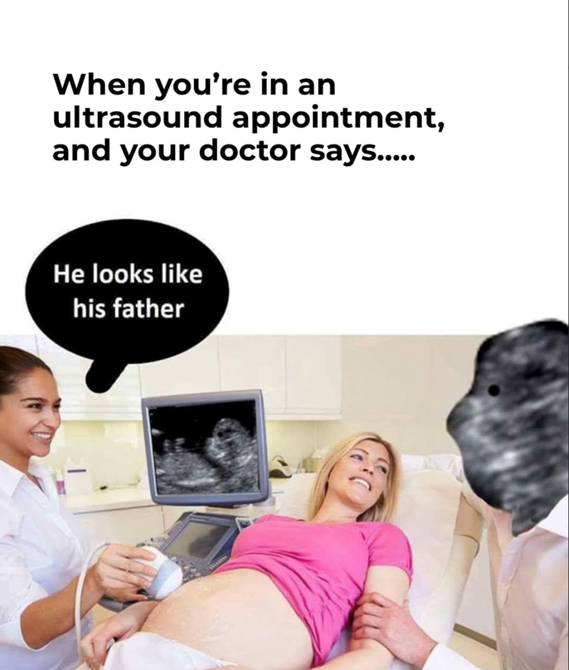 When you're in an ultrasound appointment, and your doctor says..... He looks like his father
