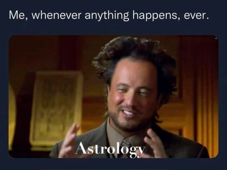 Me, whenever anything happens, ever. Astrology