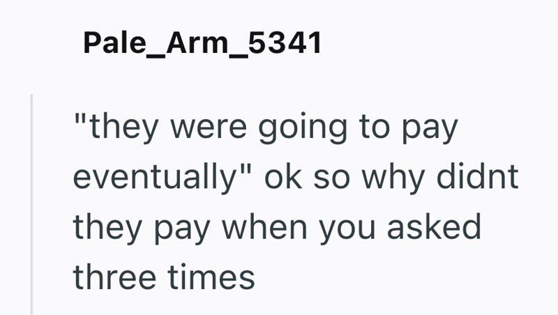 Pale_Arm_5341 "they were going to pay eventually" ok so why didnt they pay when you asked three times