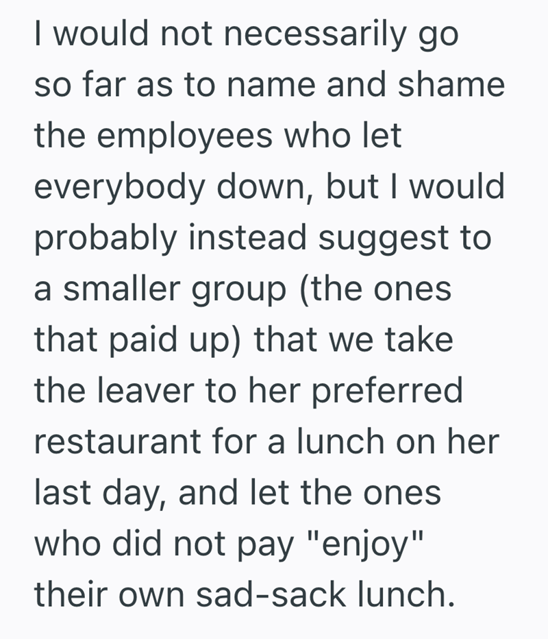 I would not necessarily go so far as to name and shame the employees who let everybody down, but I would probably instead suggest to a smaller group (the ones that paid up) that we take the leaver to her preferred restaurant for a lunch on her last day, and let the ones who did not pay "enjoy" their own sad-sack lunch.
