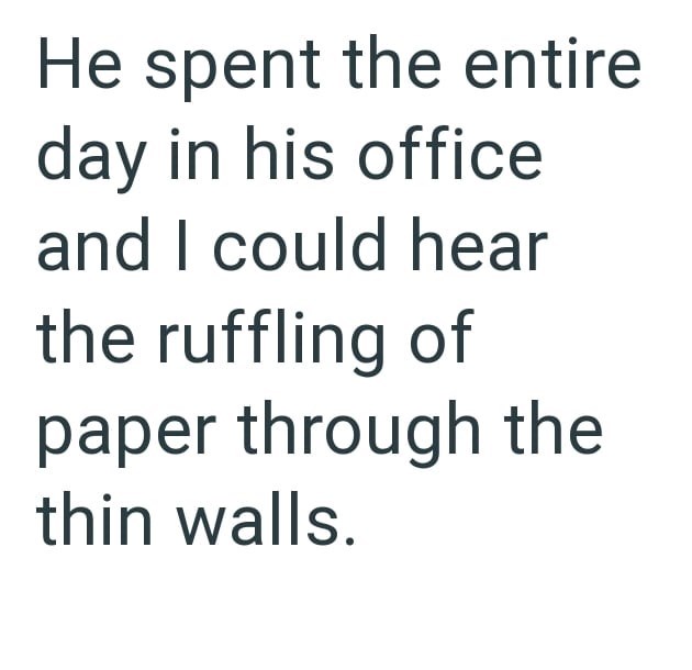 He spent the entire day in his office and I could hear the ruffling of paper through the thin walls.