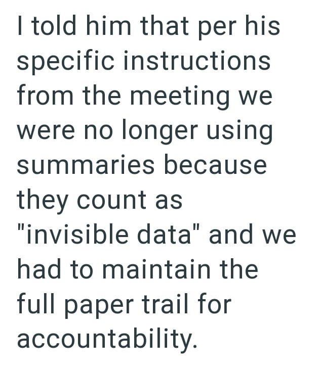 I told him that per his specific instructions from the meeting we were no longer using summaries because they count as "invisible data" and we had to maintain the full paper trail for accountability.