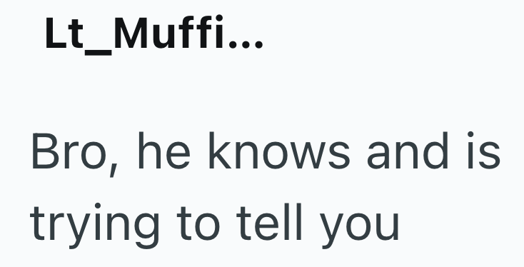 Lt_Muffi... Bro, he knows and is trying to tell you