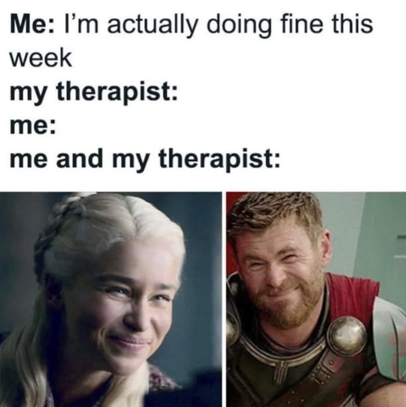 Me: I'm actually doing fine this week my therapist: me: me and my therapist: