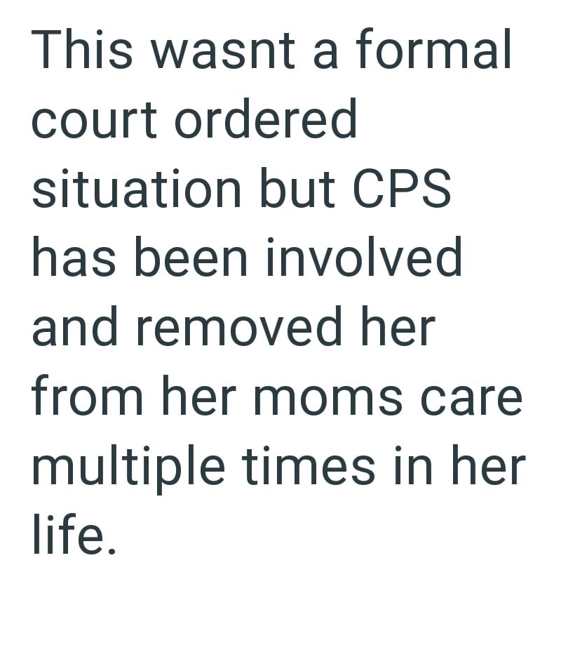 This wasnt a formal court ordered situation but CPS has been involved and removed her from her moms care multiple times in her life.