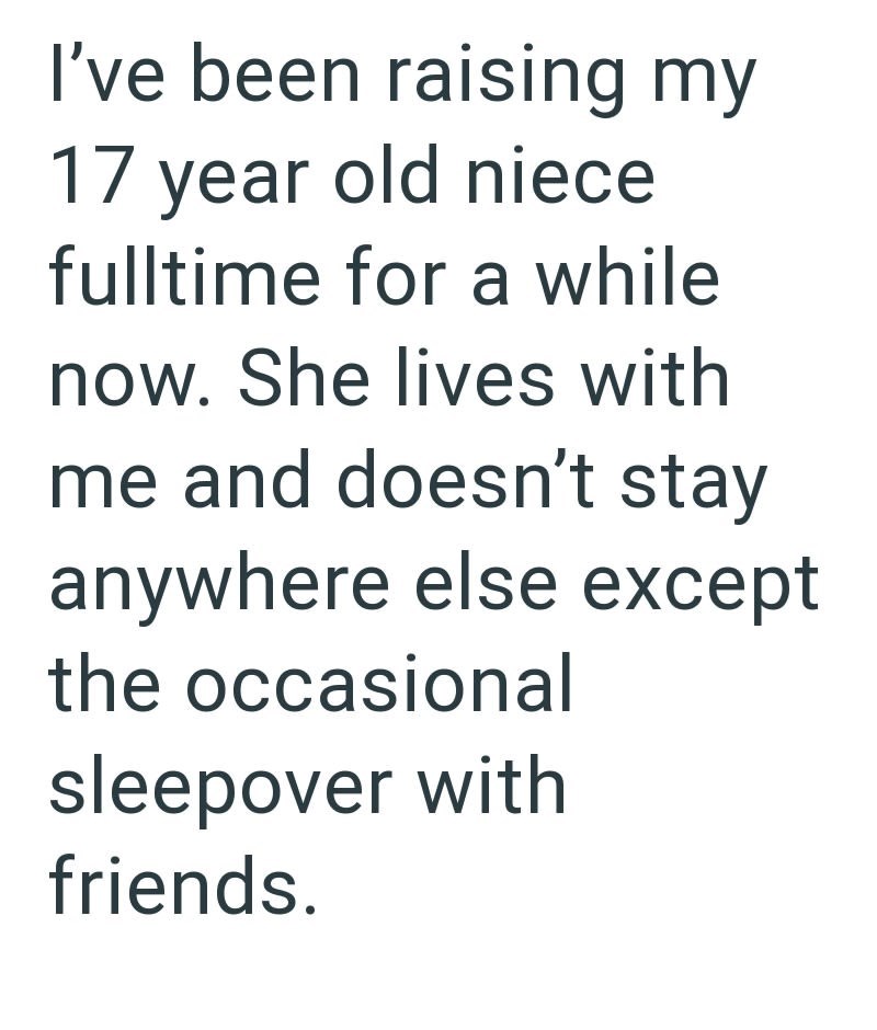 I've been raising my 17 year old niece fulltime for a while now. She lives with me and doesn't stay anywhere else except the occasional sleepover with friends.