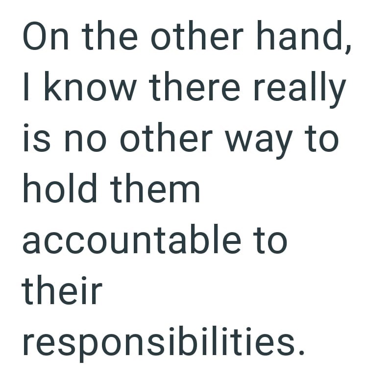 On the other hand, I know there really is no other way to hold them accountable to their responsibilities.