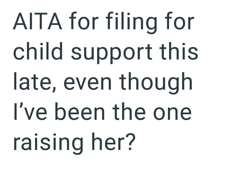 AITA for filing for child support this late, even though I've been the one raising her?