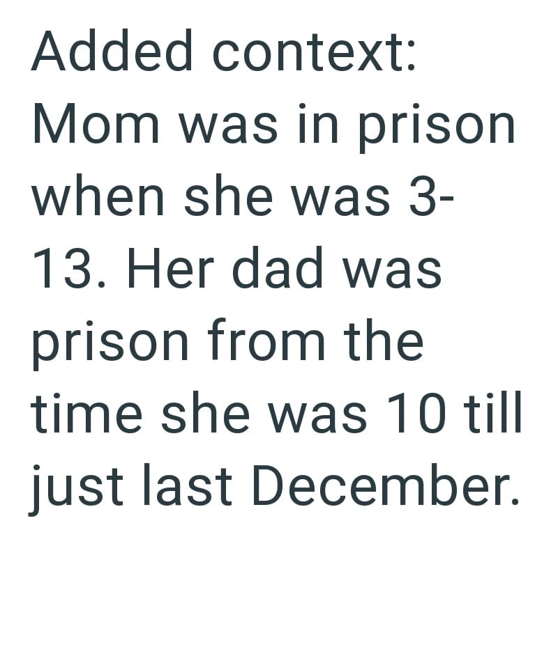 Added context: Mom was in prison when she was 3- 13. Her dad was prison from the time she was 10 till just last December.