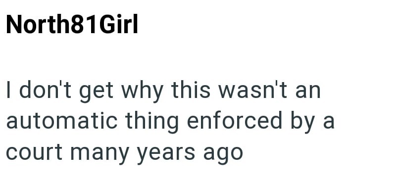 North81 Girl I don't get why this wasn't an automatic thing enforced by a court many years ago