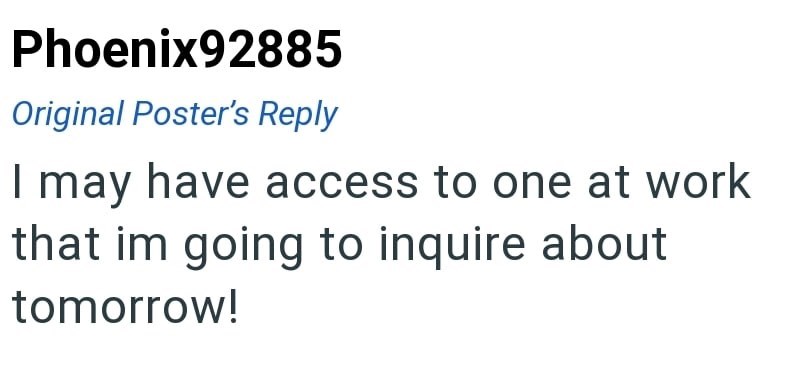 Phoenix92885 Original Poster's Reply I may have access to one at work that im going to inquire about tomorrow!