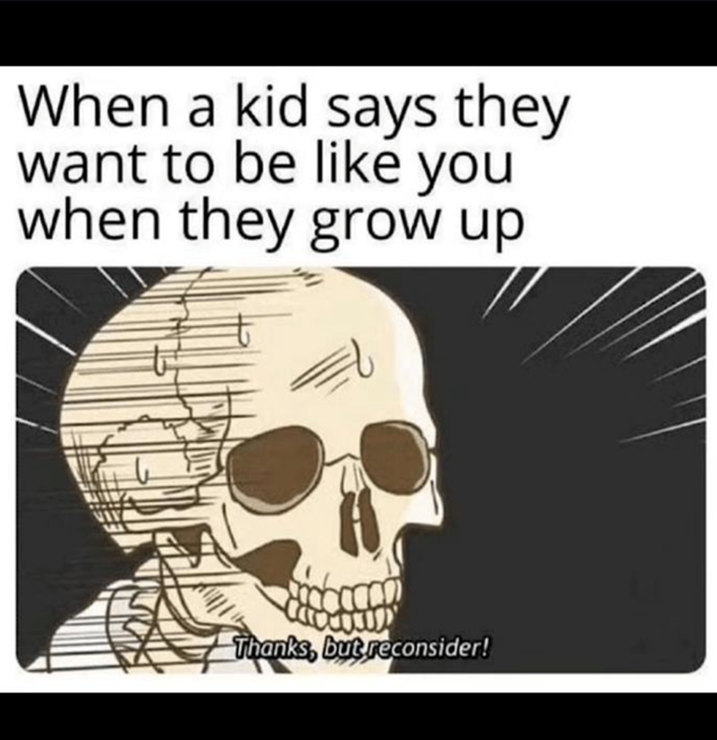 When a kid says they want to be like you when they grow up Thanks, but reconsider!