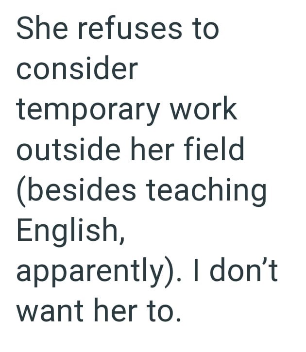 She refuses to consider temporary work outside her field (besides teaching English, apparently). I don't want her to.