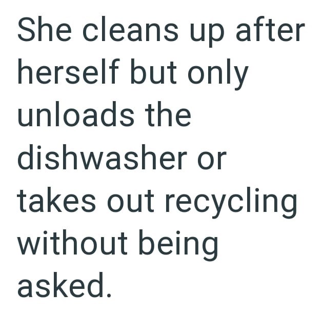 She cleans up after herself but only unloads the dishwasher or takes out recycling without being asked.