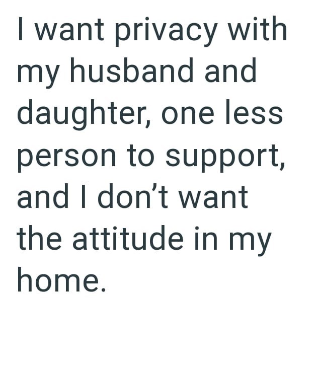 want privacy with my husband and daughter, one less person to support, and I don't want the attitude in my home.