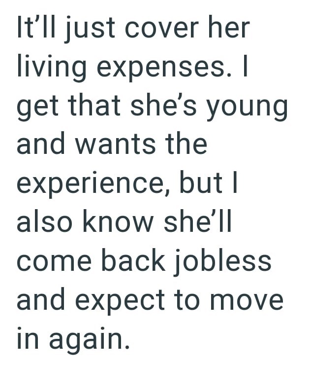It'll just cover her living expenses. I get that she's young and wants the experience, but I also know she'll come back jobless and expect to move in again.
