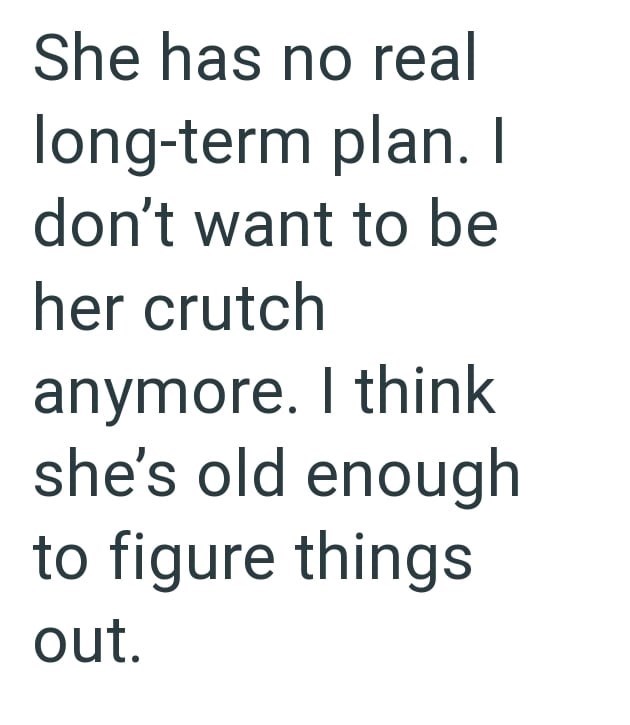 She has no real long-term plan. I don't want to be her crutch anymore. I think she's old enough to figure things out.