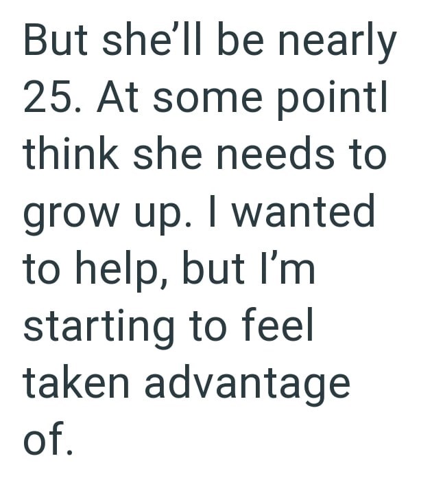 But she'll be nearly 25. At some pointl think she needs to grow up. I wanted to help, but I'm starting to feel taken advantage of.