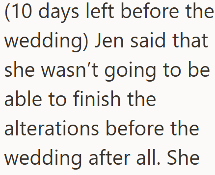 (10 days left before the wedding) Jen said that she wasn't going to be able to finish the alterations before the wedding after all. She