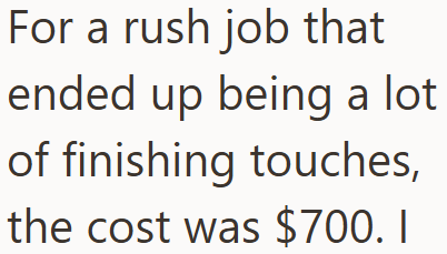 For a rush job that ended up being a lot of finishing touches, the cost was $700. I